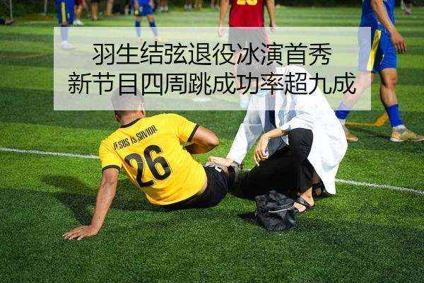 羽生结弦退役冰演首秀 新节目四周跳成功率超九成